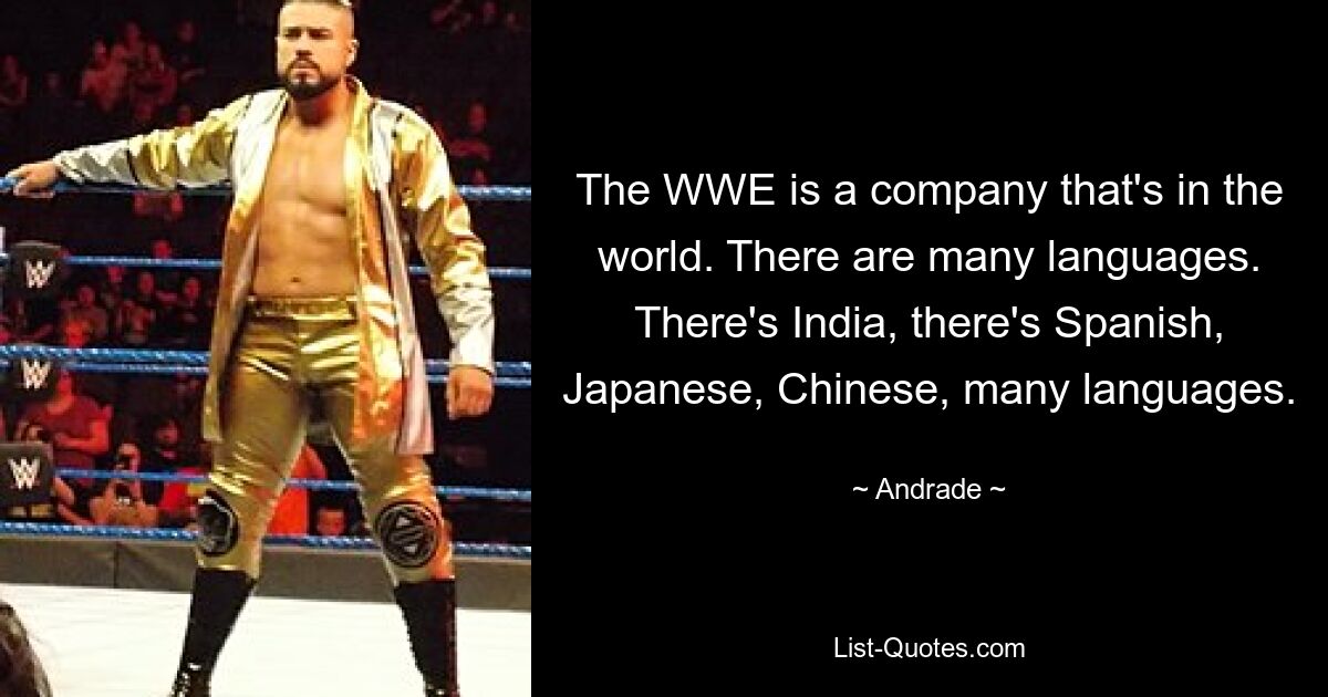 The WWE is a company that's in the world. There are many languages. There's India, there's Spanish, Japanese, Chinese, many languages. — © Andrade