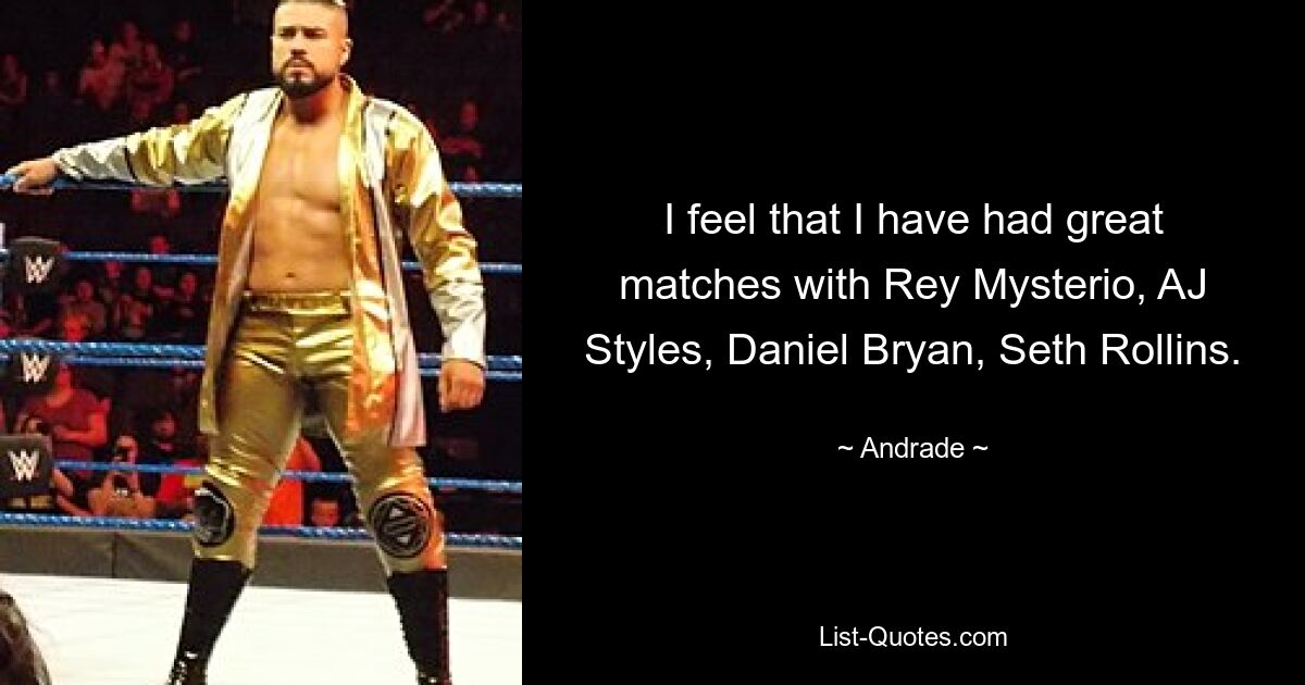 I feel that I have had great matches with Rey Mysterio, AJ Styles, Daniel Bryan, Seth Rollins. — © Andrade