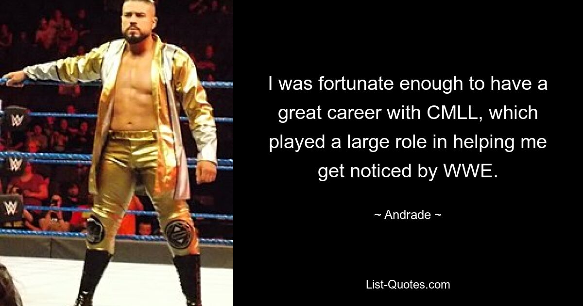 I was fortunate enough to have a great career with CMLL, which played a large role in helping me get noticed by WWE. — © Andrade