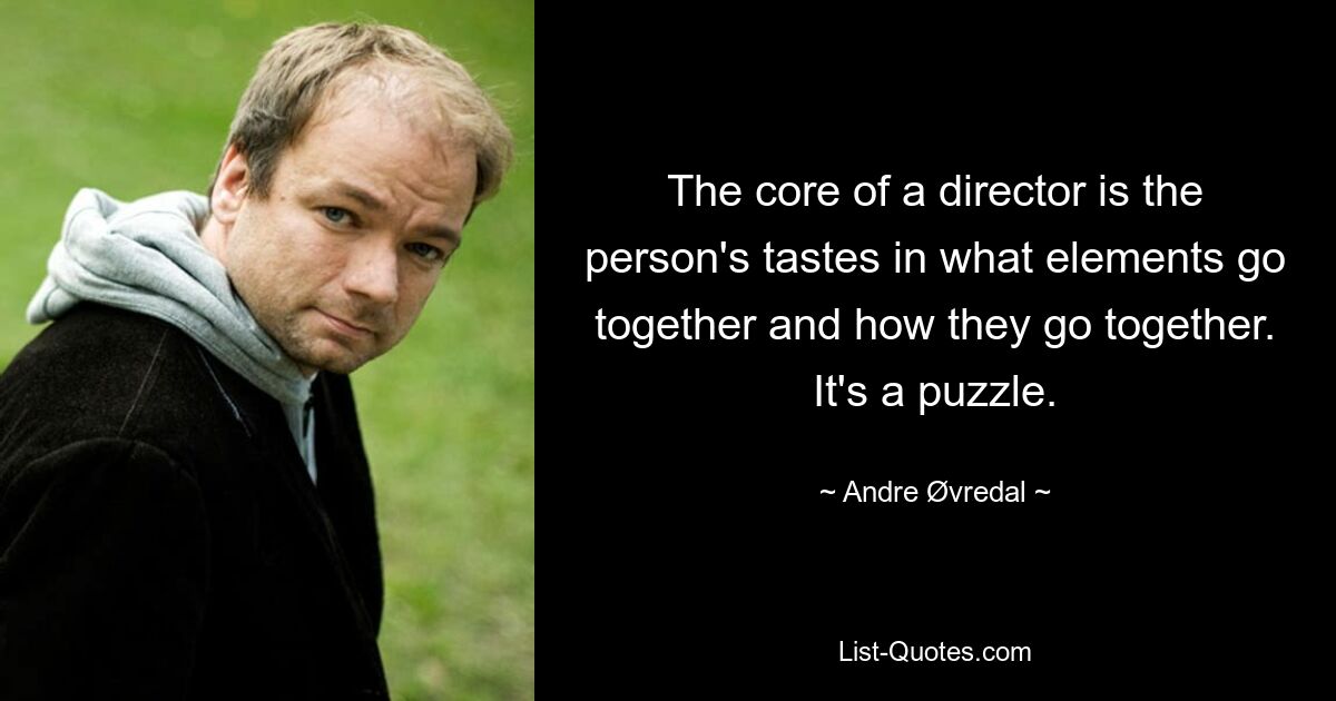 The core of a director is the person's tastes in what elements go together and how they go together. It's a puzzle. — © Andre Øvredal