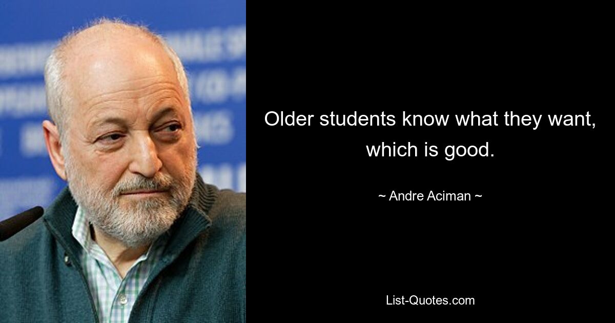 Older students know what they want, which is good. — © Andre Aciman