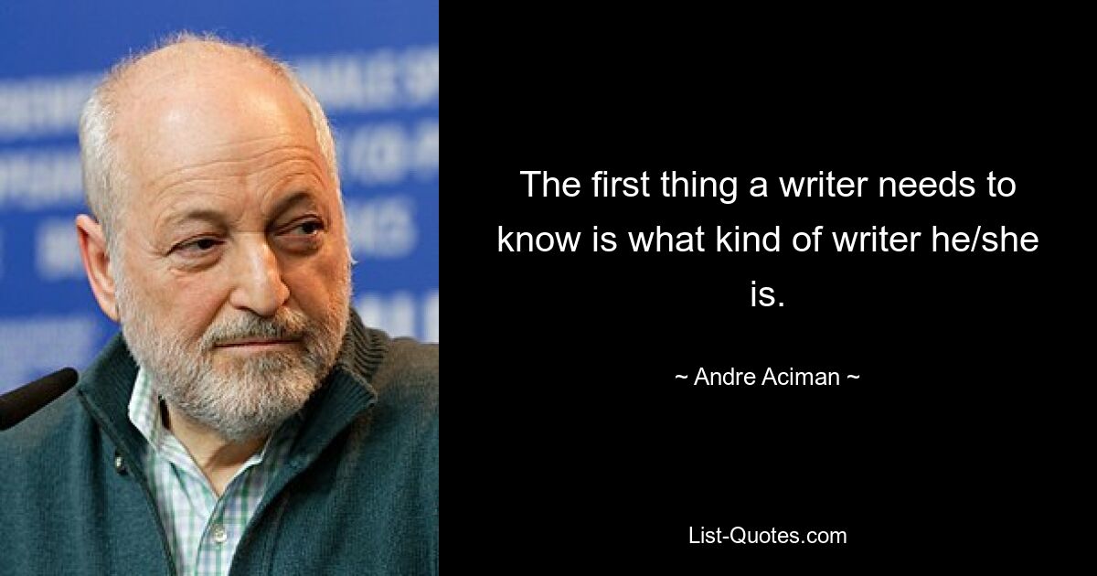 Das erste, was ein Autor wissen muss, ist, was für ein Autor er/sie ist. — © Andre Aciman