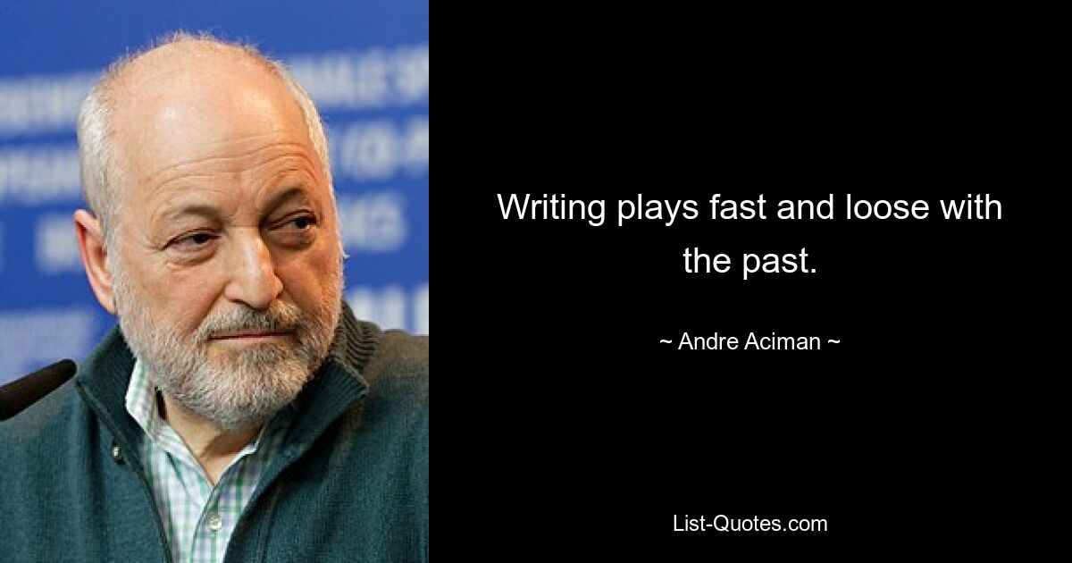 Writing plays fast and loose with the past. — © Andre Aciman