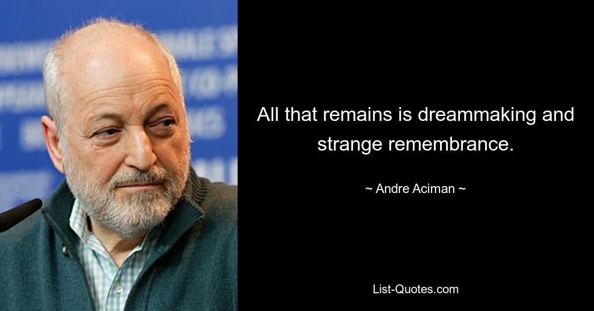 All that remains is dreammaking and strange remembrance. — © Andre Aciman