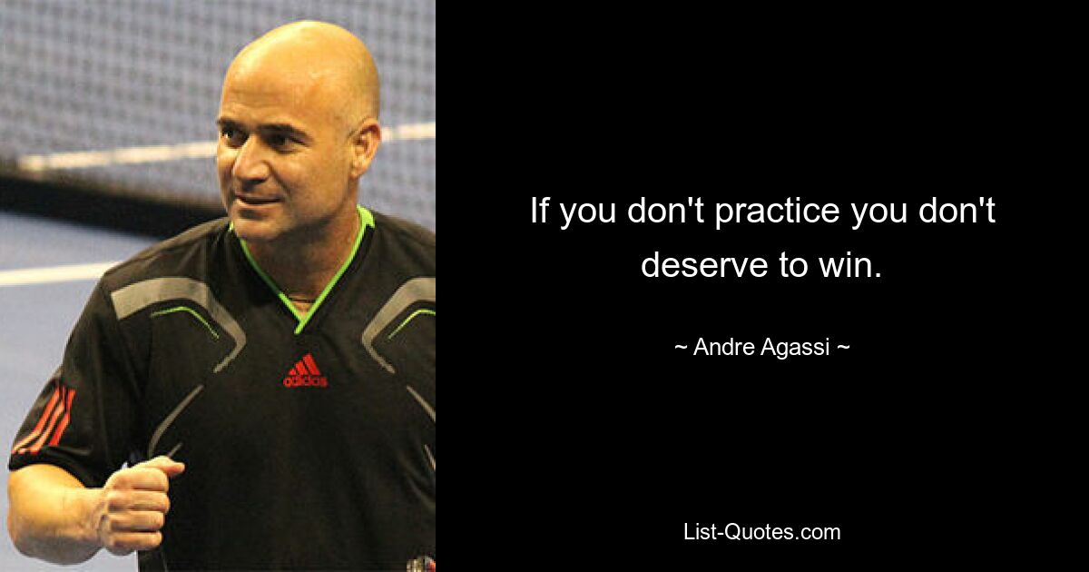 If you don't practice you don't deserve to win. — © Andre Agassi