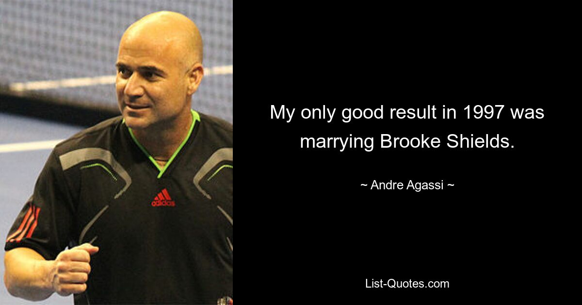 My only good result in 1997 was marrying Brooke Shields. — © Andre Agassi