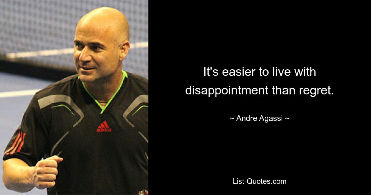 It's easier to live with disappointment than regret. — © Andre Agassi