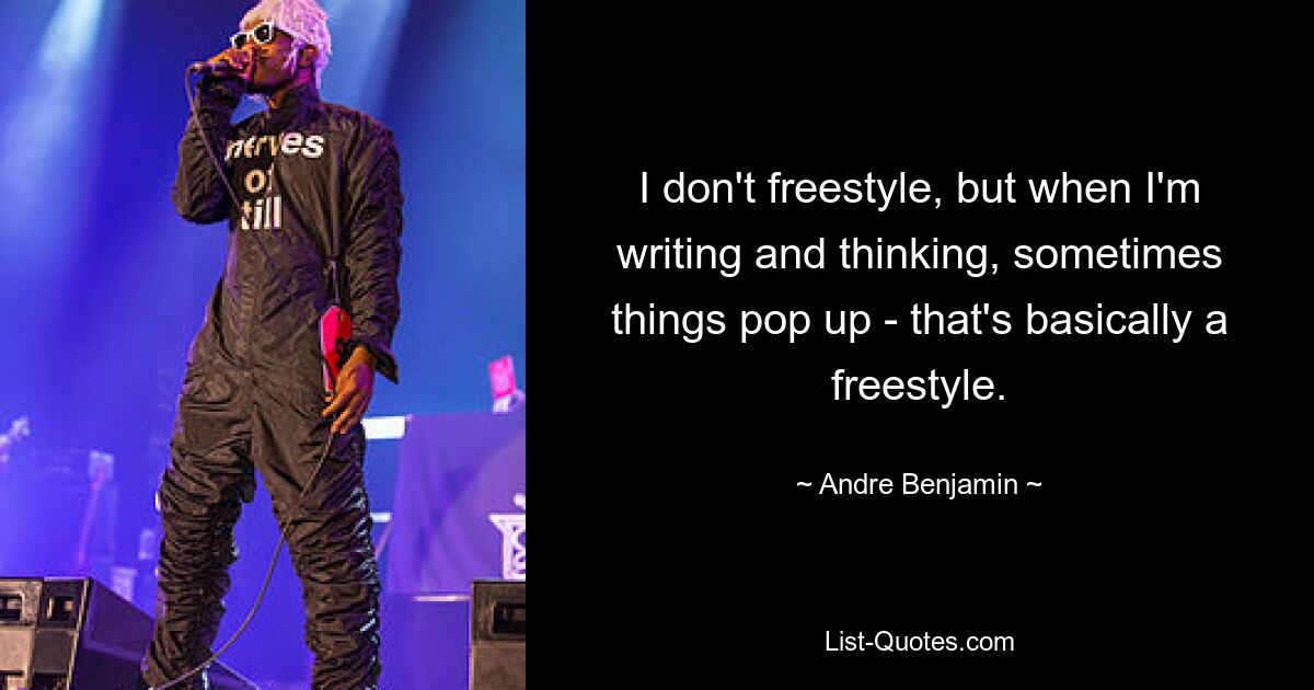 I don't freestyle, but when I'm writing and thinking, sometimes things pop up - that's basically a freestyle. — © Andre Benjamin