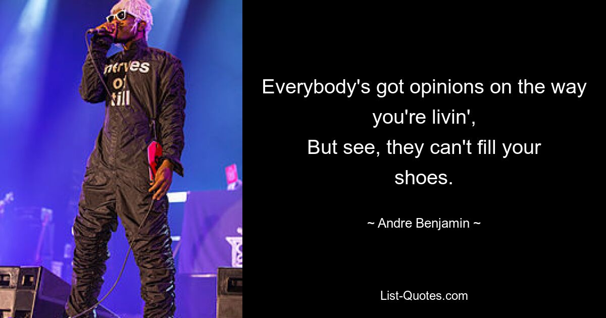 Everybody's got opinions on the way you're livin',
But see, they can't fill your shoes. — © Andre Benjamin