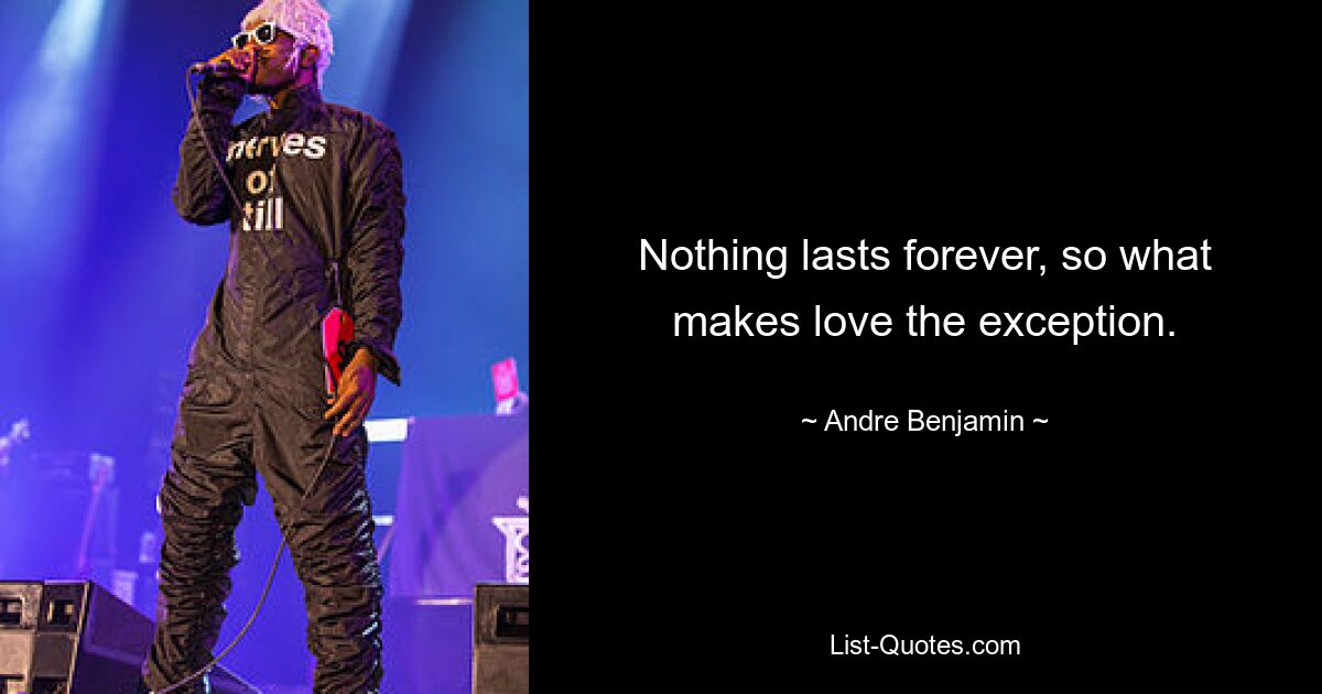 Nothing lasts forever, so what makes love the exception. — © Andre Benjamin