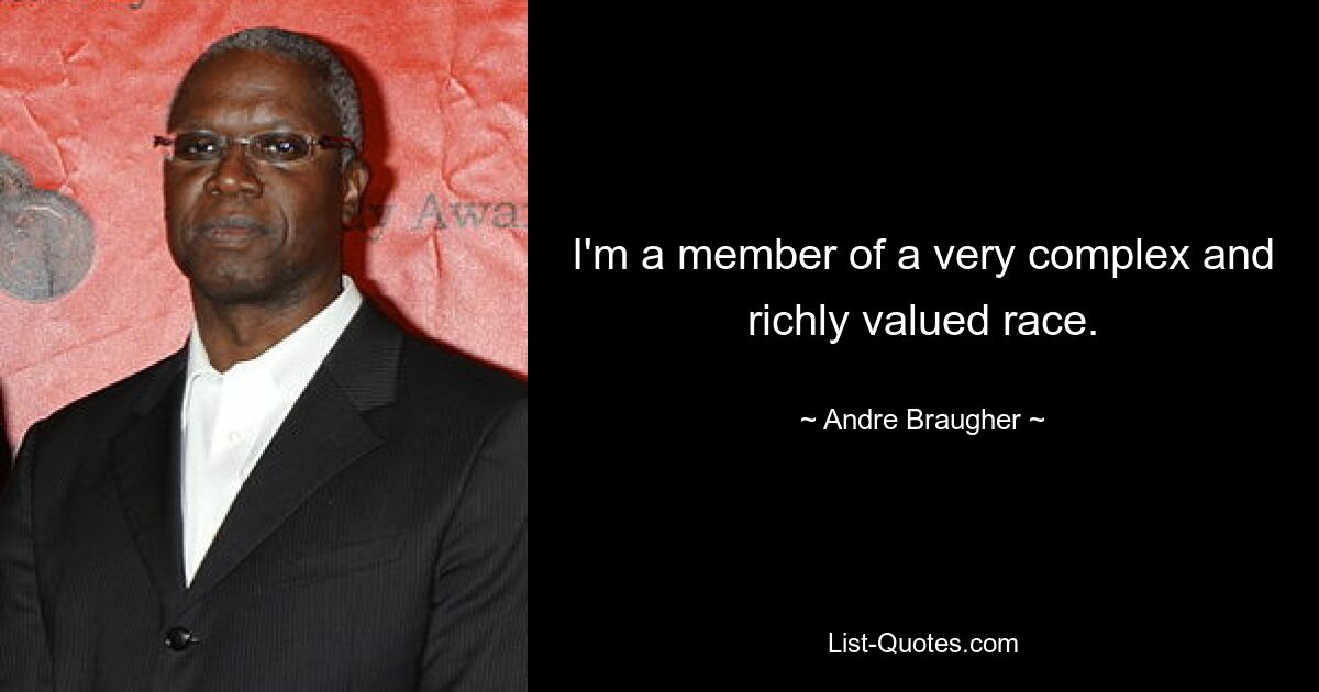 I'm a member of a very complex and richly valued race. — © Andre Braugher