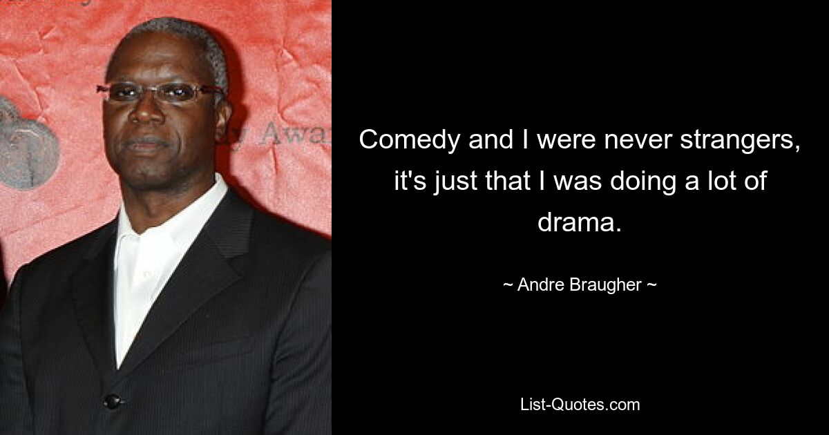 Comedy and I were never strangers, it's just that I was doing a lot of drama. — © Andre Braugher