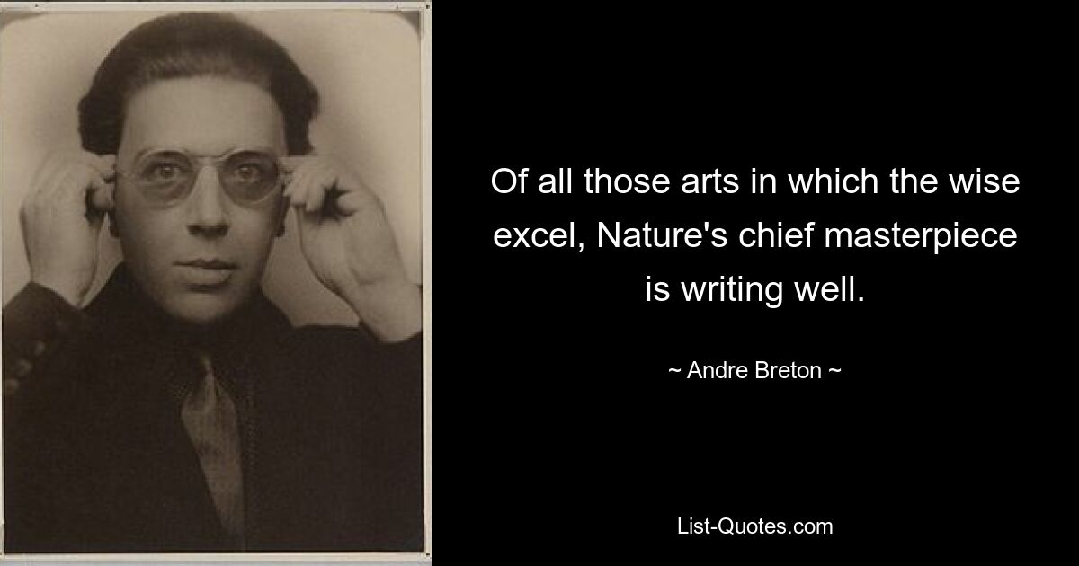 Of all those arts in which the wise excel, Nature's chief masterpiece is writing well. — © Andre Breton