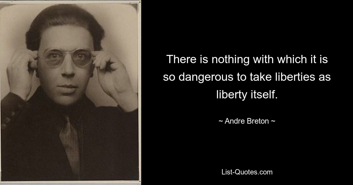Нет ничего, с чем было бы так опасно позволять себе вольности, как с самой свободой. — © Андре Бретон 