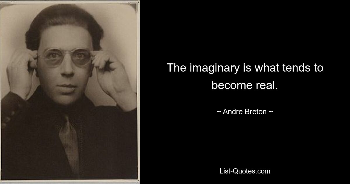 The imaginary is what tends to become real. — © Andre Breton