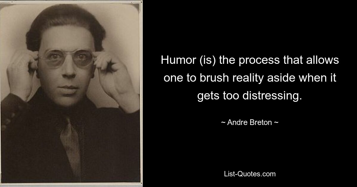 Humor (is) the process that allows one to brush reality aside when it gets too distressing. — © Andre Breton