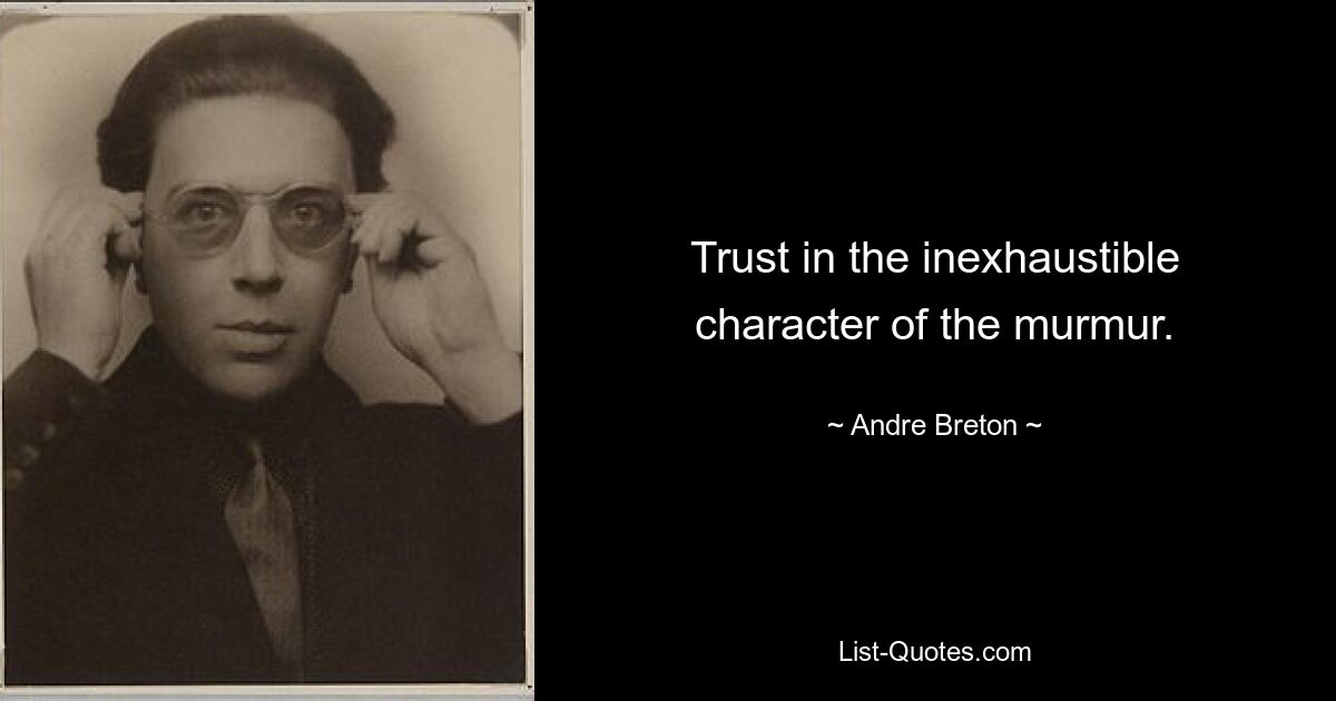 Trust in the inexhaustible character of the murmur. — © Andre Breton