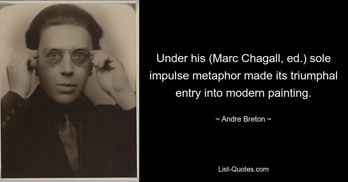 Under his (Marc Chagall, ed.) sole impulse metaphor made its triumphal entry into modern painting. — © Andre Breton