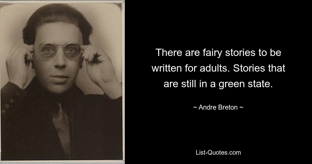 There are fairy stories to be written for adults. Stories that are still in a green state. — © Andre Breton