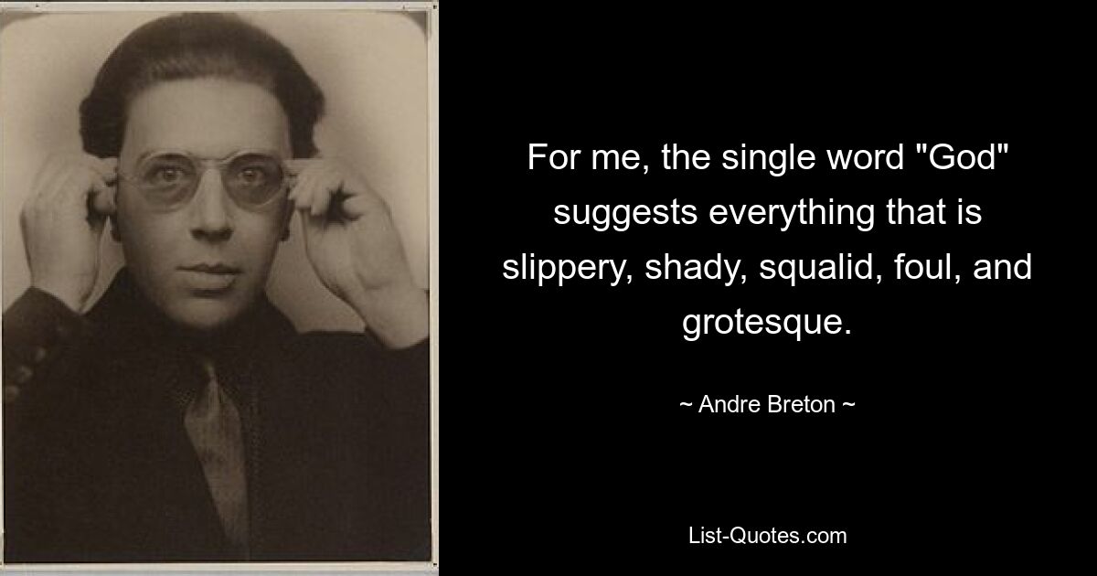 For me, the single word "God" suggests everything that is slippery, shady, squalid, foul, and grotesque. — © Andre Breton