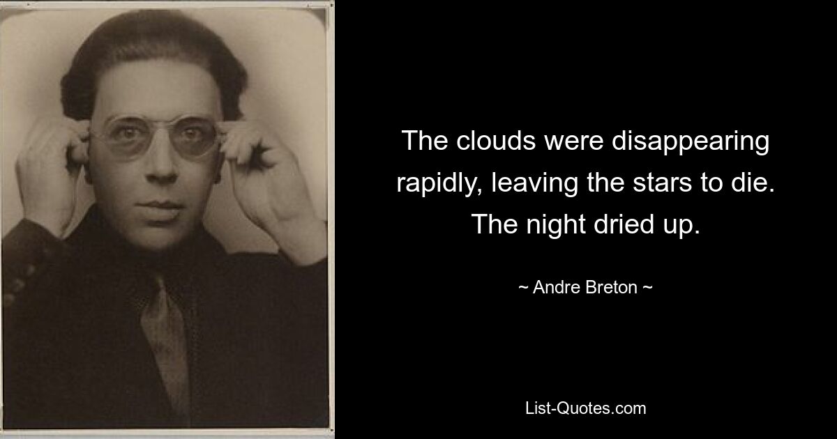 The clouds were disappearing rapidly, leaving the stars to die. The night dried up. — © Andre Breton