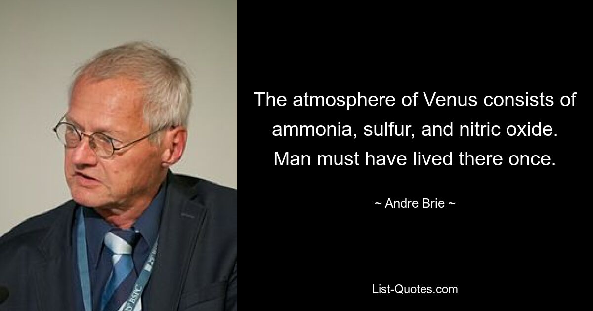 The atmosphere of Venus consists of ammonia, sulfur, and nitric oxide. Man must have lived there once. — © Andre Brie