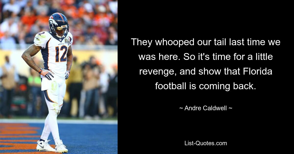 They whooped our tail last time we was here. So it's time for a little revenge, and show that Florida football is coming back. — © Andre Caldwell