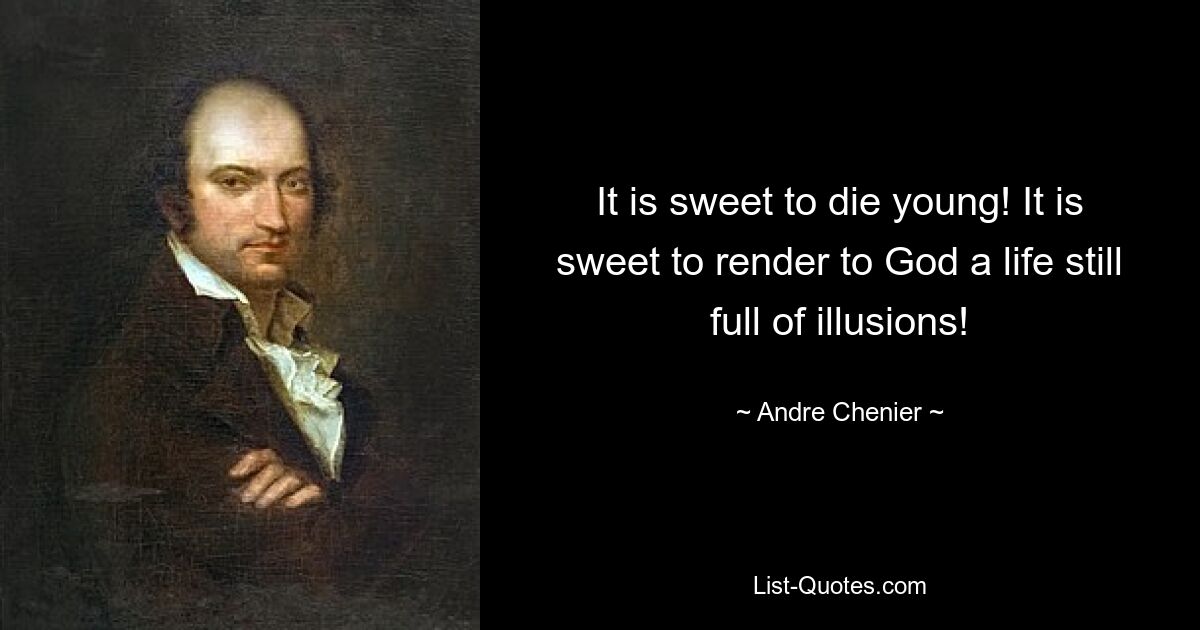 It is sweet to die young! It is sweet to render to God a life still full of illusions! — © Andre Chenier