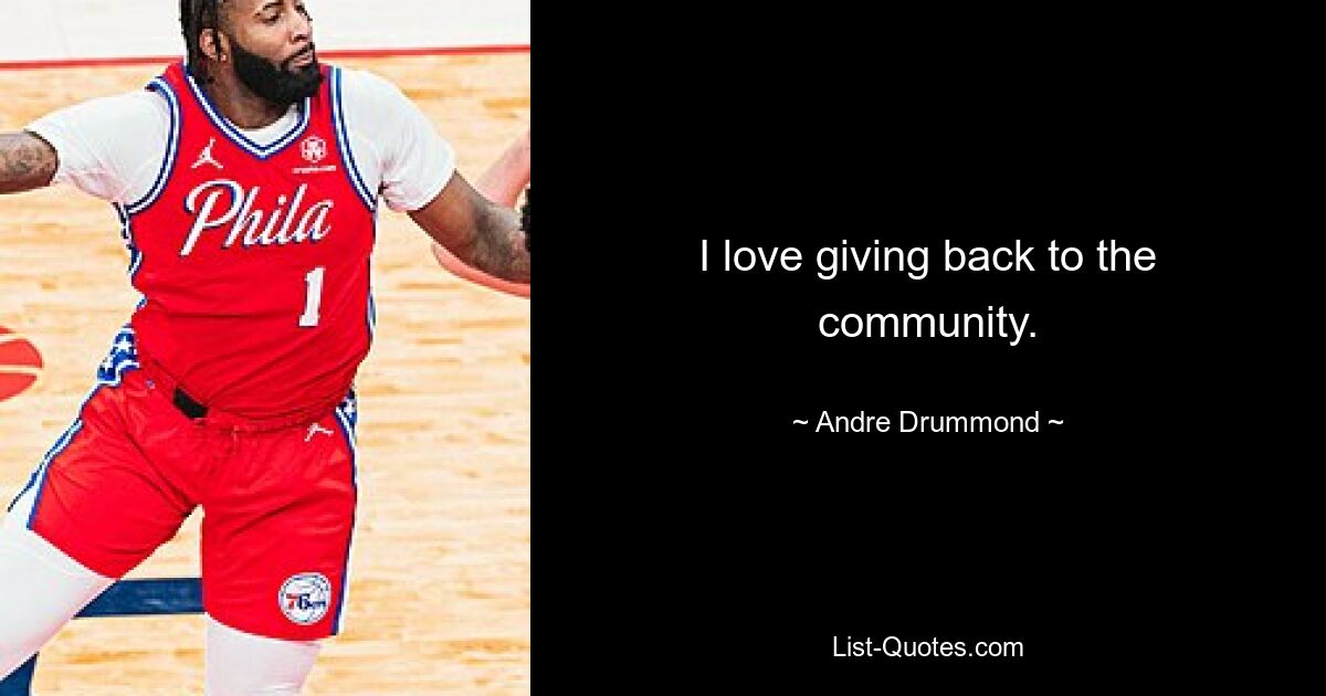 I love giving back to the community. — © Andre Drummond