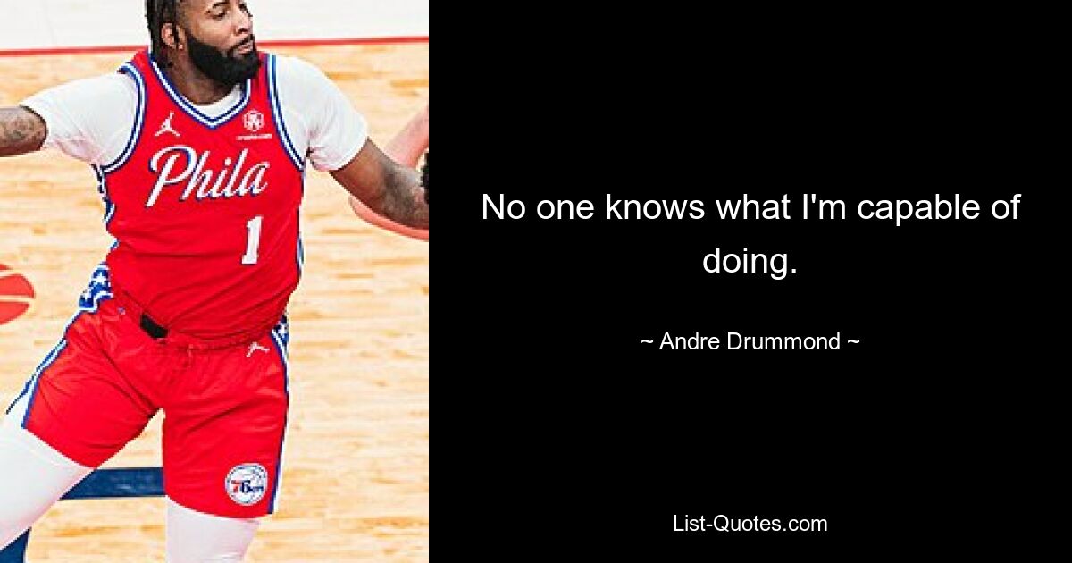 No one knows what I'm capable of doing. — © Andre Drummond