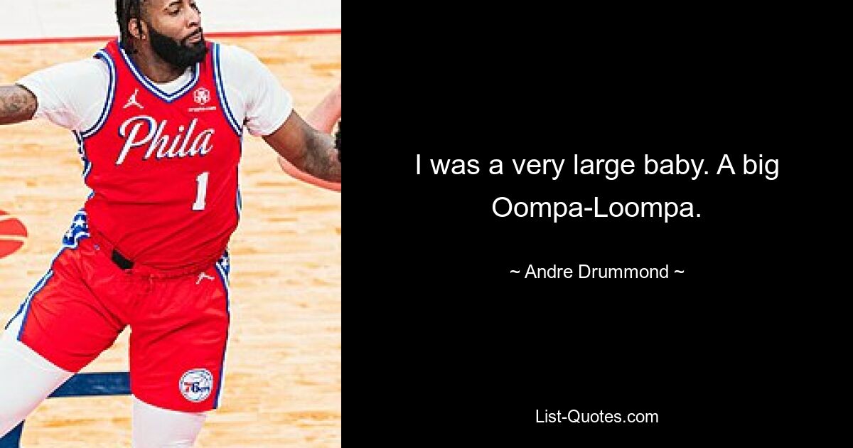 I was a very large baby. A big Oompa-Loompa. — © Andre Drummond