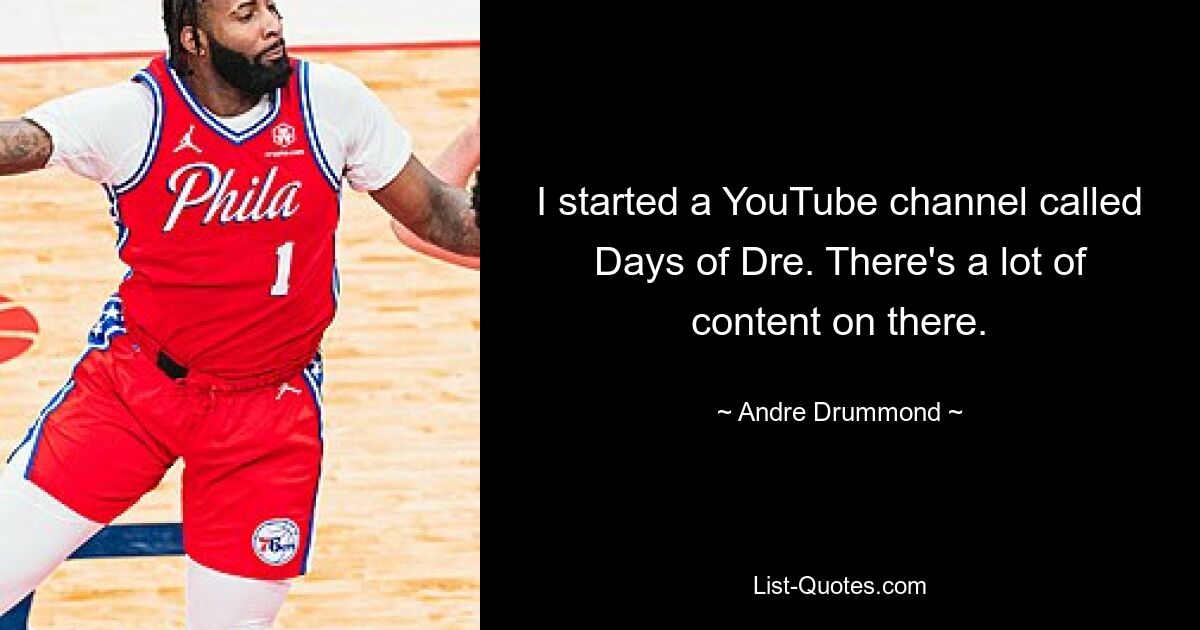 I started a YouTube channel called Days of Dre. There's a lot of content on there. — © Andre Drummond