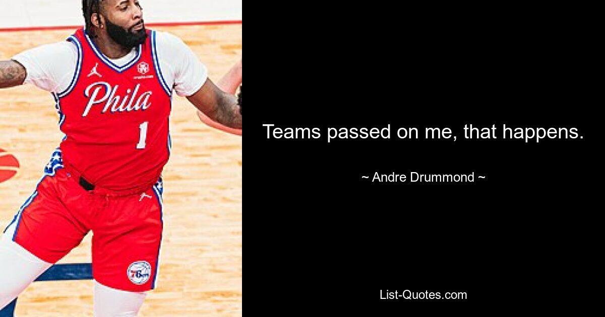 Teams passed on me, that happens. — © Andre Drummond