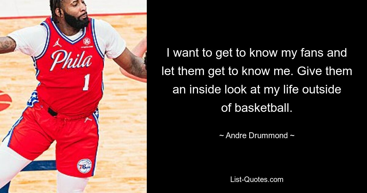 I want to get to know my fans and let them get to know me. Give them an inside look at my life outside of basketball. — © Andre Drummond