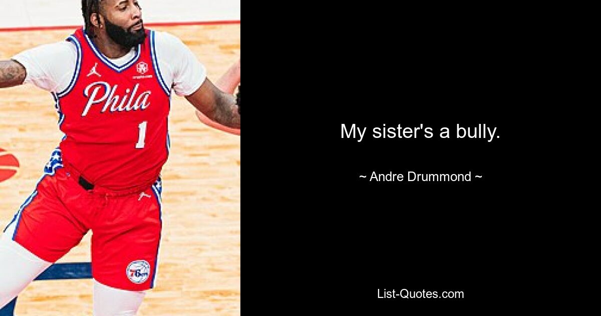 My sister's a bully. — © Andre Drummond