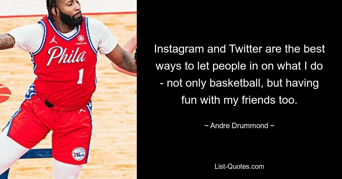 Instagram and Twitter are the best ways to let people in on what I do - not only basketball, but having fun with my friends too. — © Andre Drummond