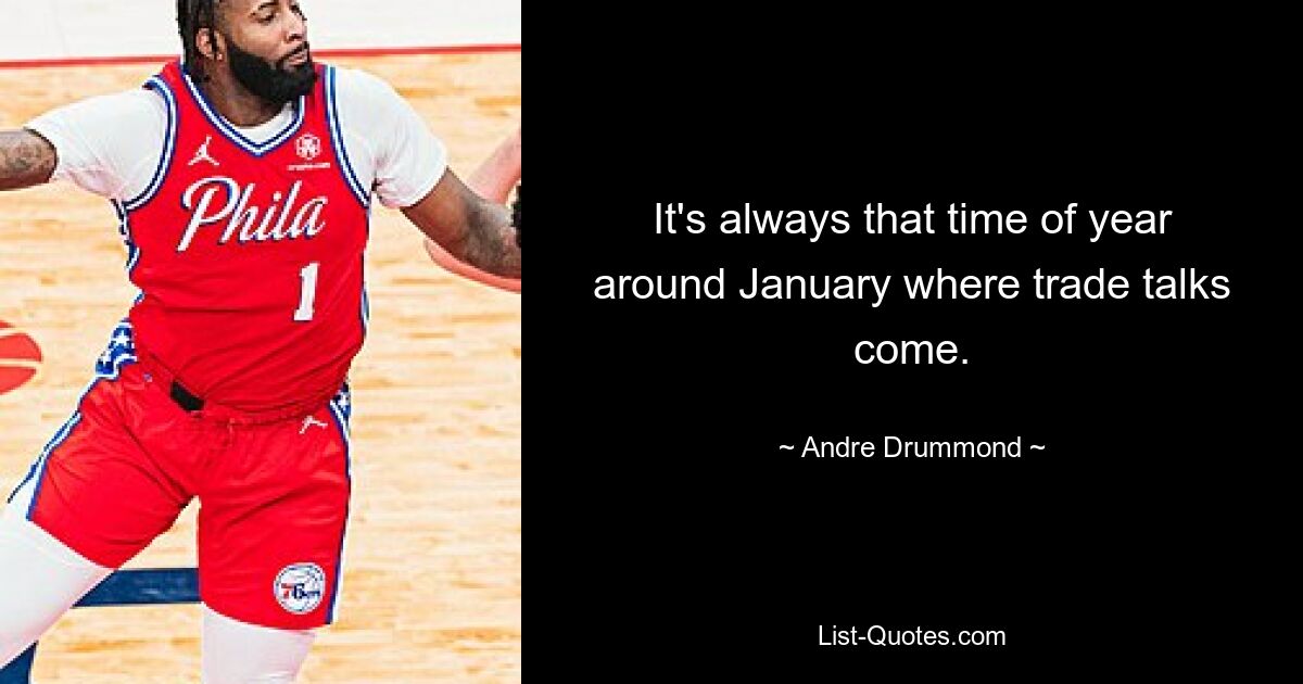 It's always that time of year around January where trade talks come. — © Andre Drummond