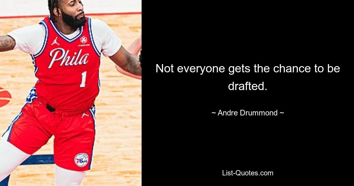 Not everyone gets the chance to be drafted. — © Andre Drummond