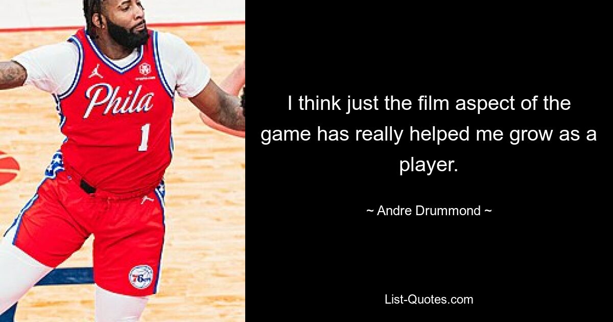 I think just the film aspect of the game has really helped me grow as a player. — © Andre Drummond