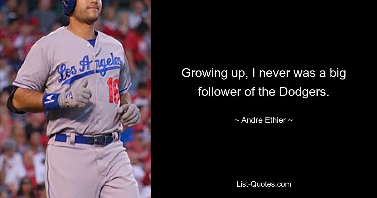 Growing up, I never was a big follower of the Dodgers. — © Andre Ethier