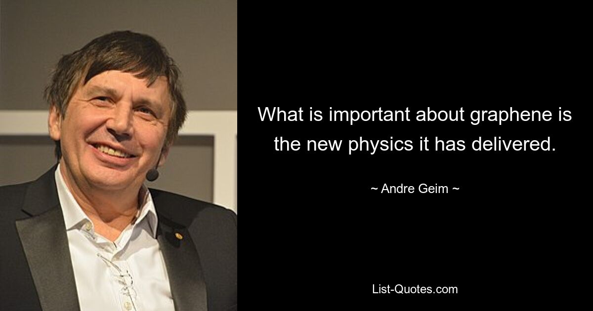 What is important about graphene is the new physics it has delivered. — © Andre Geim