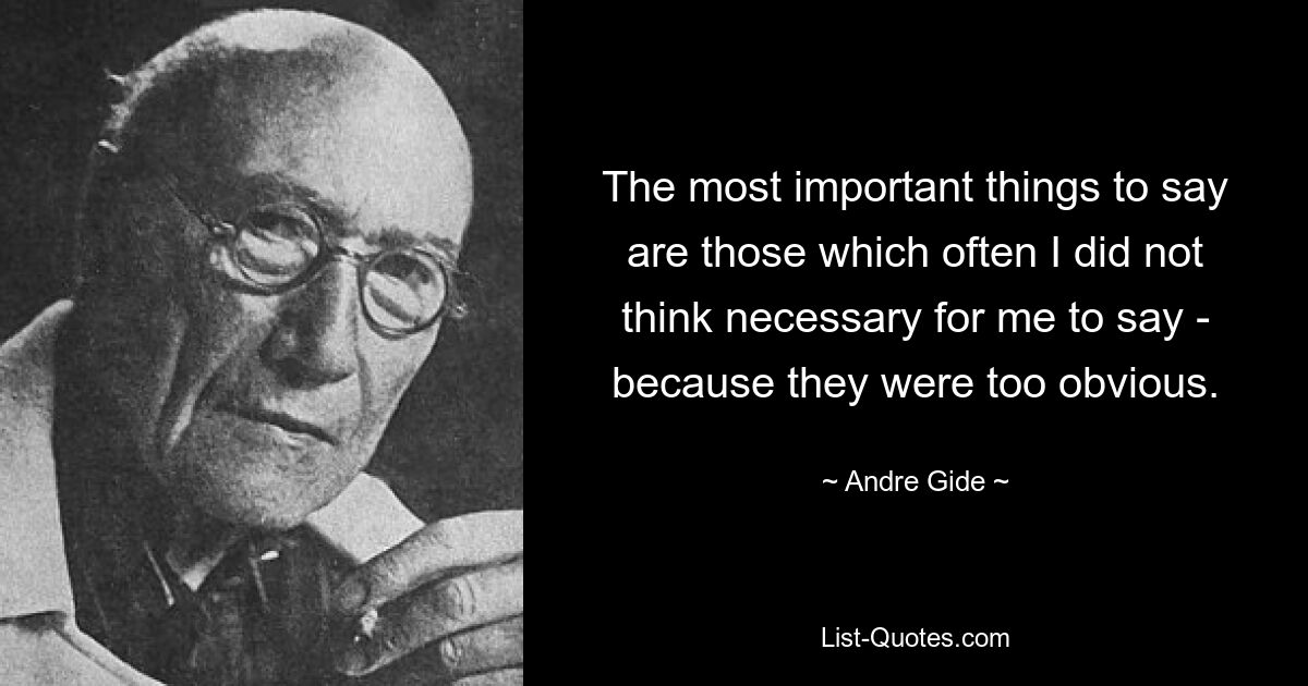 Die wichtigsten Dinge, die ich sagen muss, sind die, die ich oft nicht für nötig hielt, weil sie zu offensichtlich waren. — © Andre Gide