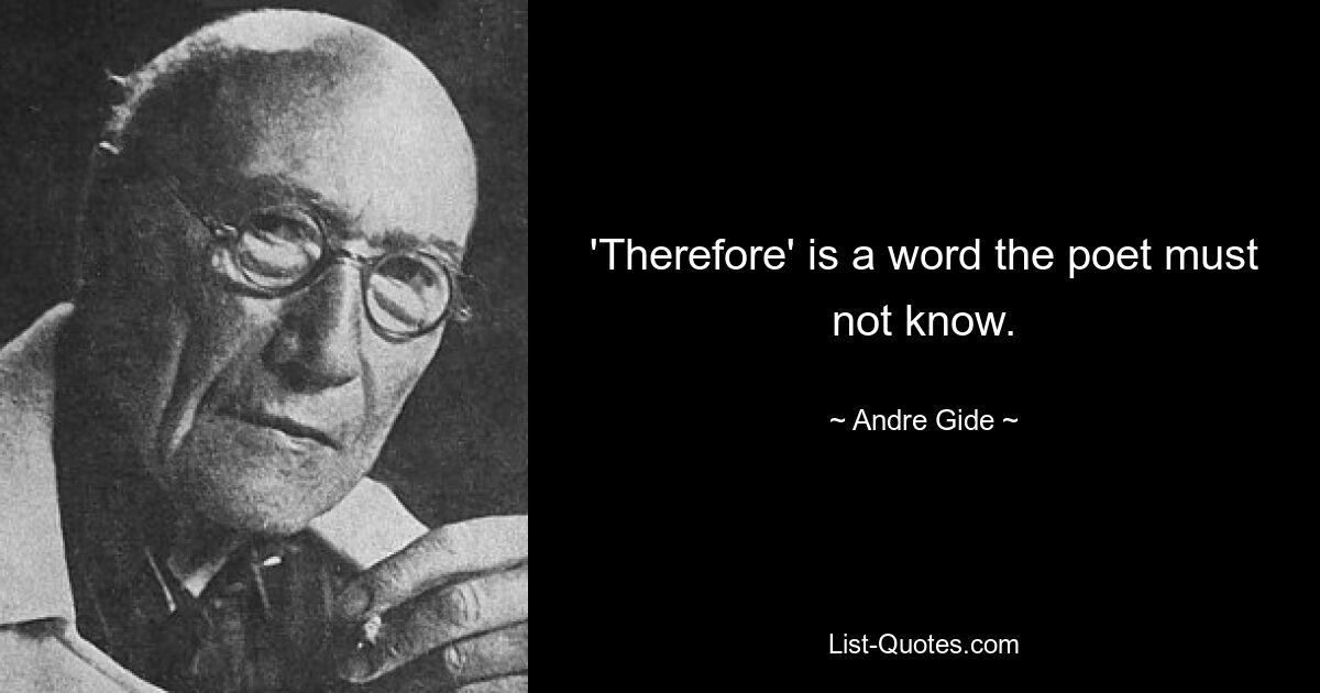 'Therefore' is a word the poet must not know. — © Andre Gide