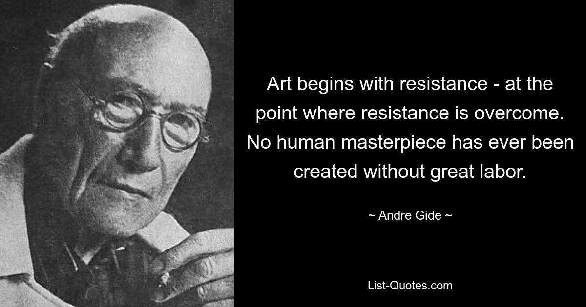 Art begins with resistance - at the point where resistance is overcome. No human masterpiece has ever been created without great labor. — © Andre Gide