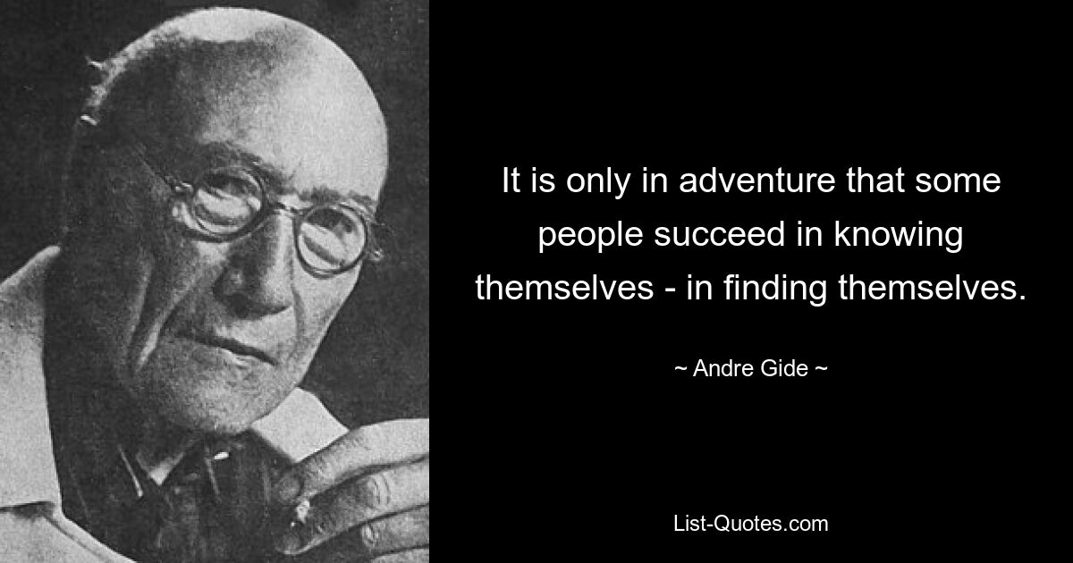 It is only in adventure that some people succeed in knowing themselves - in finding themselves. — © Andre Gide