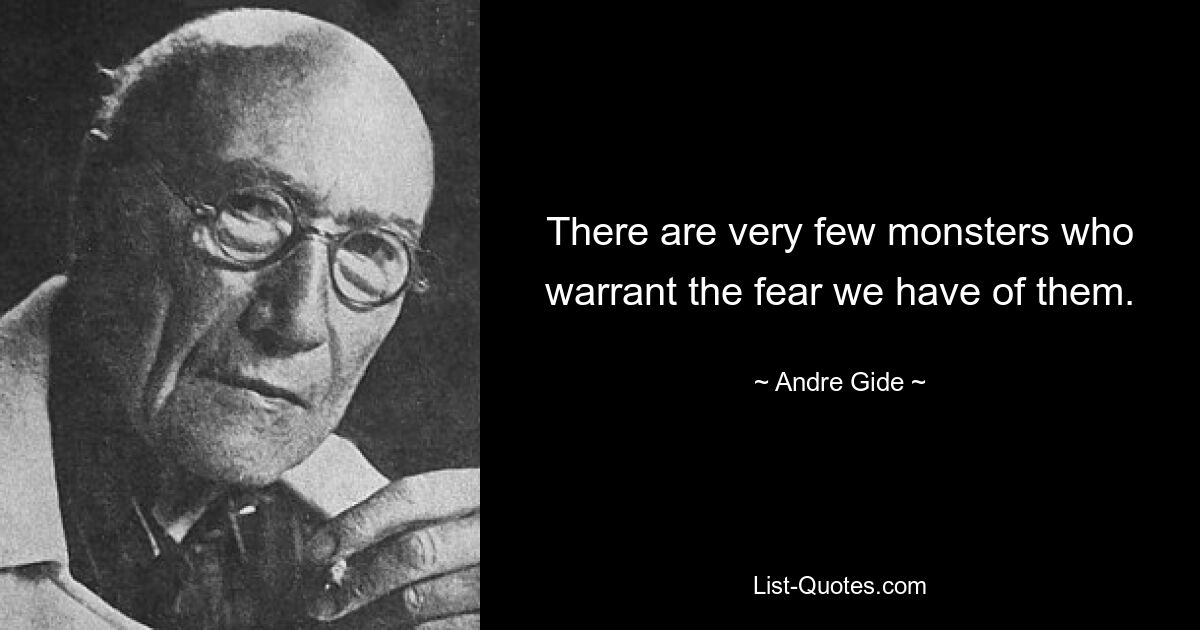 There are very few monsters who warrant the fear we have of them. — © Andre Gide