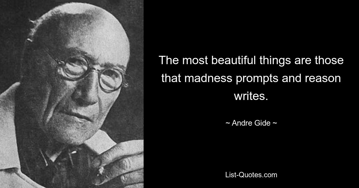 The most beautiful things are those that madness prompts and reason writes. — © Andre Gide