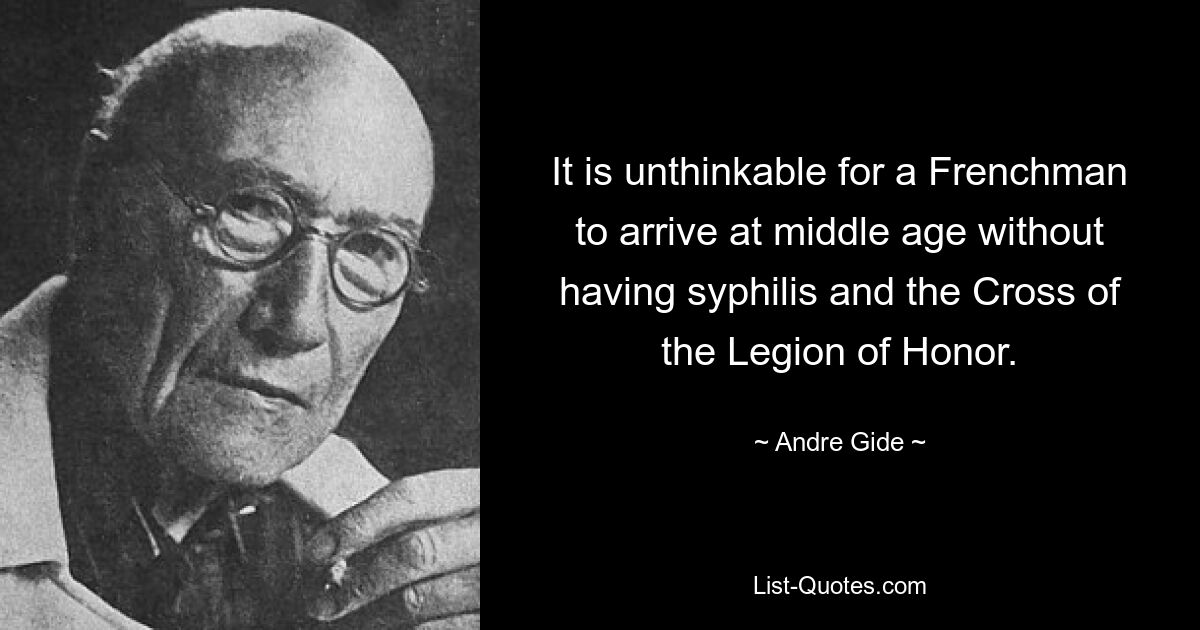 Es ist undenkbar, dass ein Franzose im mittleren Alter ohne Syphilis und ohne das Kreuz der Ehrenlegion ankommt. — © Andre Gide