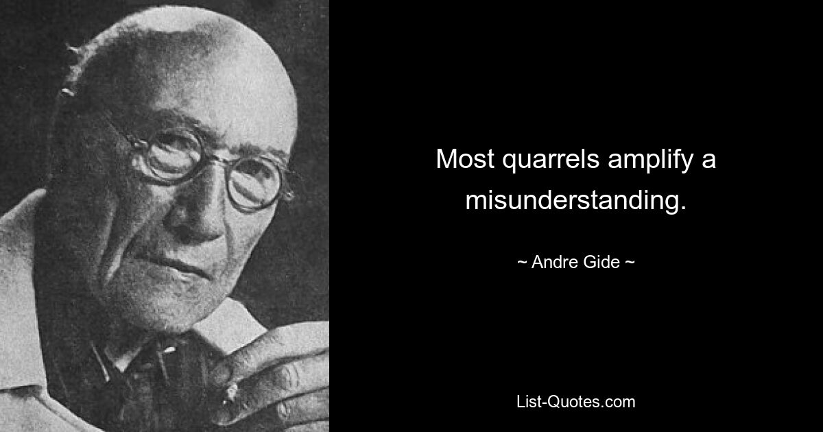 Most quarrels amplify a misunderstanding. — © Andre Gide