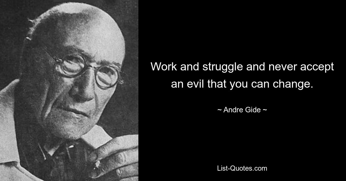 Work and struggle and never accept an evil that you can change. — © Andre Gide